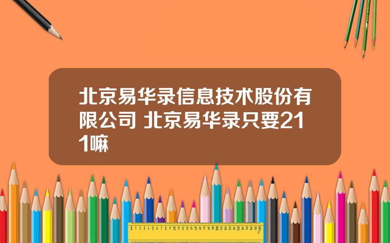 北京易华录信息技术股份有限公司 北京易华录只要211嘛